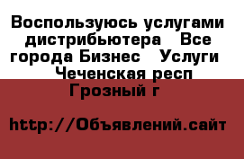 Воспользуюсь услугами дистрибьютера - Все города Бизнес » Услуги   . Чеченская респ.,Грозный г.